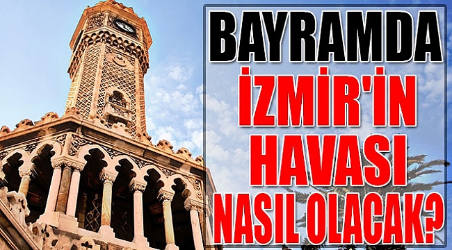 Bayramda İzmir'de havalar nasıl olacak?