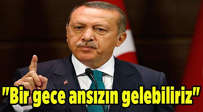 "Bir gece ansızın gelebiliriz"