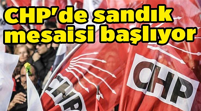CHP'de sandık mesaisi başlıyor