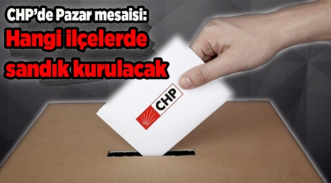 CHP İzmir'de Pazar mesaisi: Hangi ilçelerde sandık kurulacak