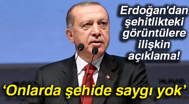 Cumhurbaşkanı Recep Tayyip Erdoğan'dan şehitlikteki görüntülere ilişkin açıklama