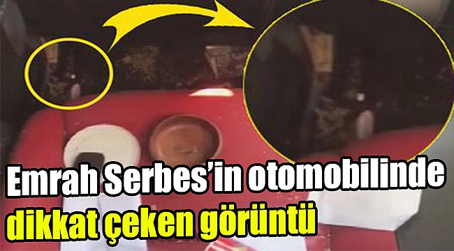 Emrah Serbes’in otomobilinde dikkat çeken görüntü