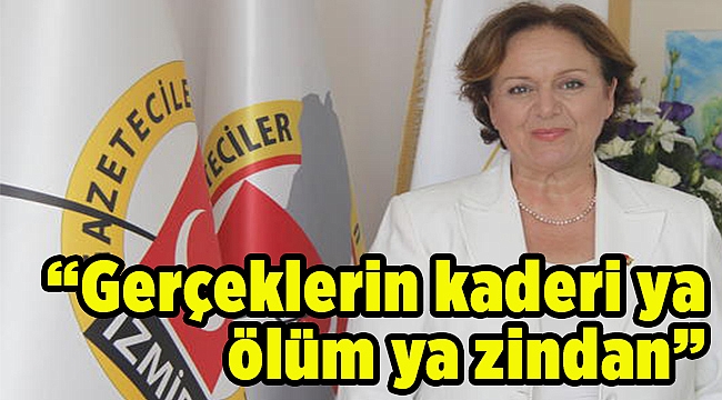 “Gerçeklerin kaderi ya ölüm ya zindan”