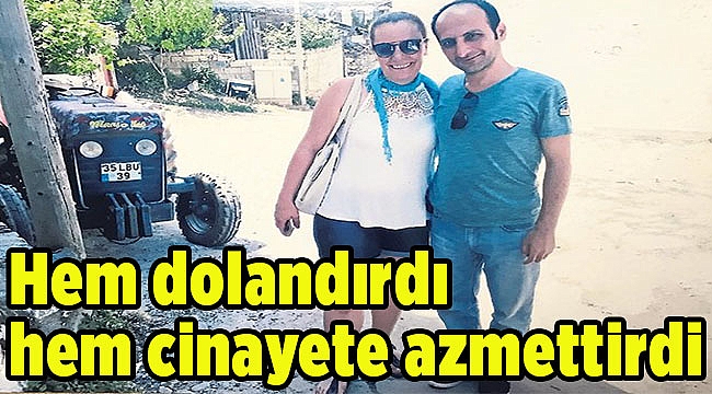 Hem dolandırdı hem cinayete azmettirdi