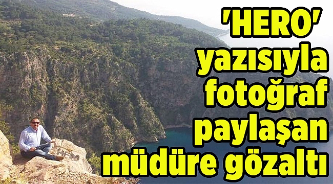 'HERO' yazısıyla fotoğraf paylaşan müdüre gözaltı