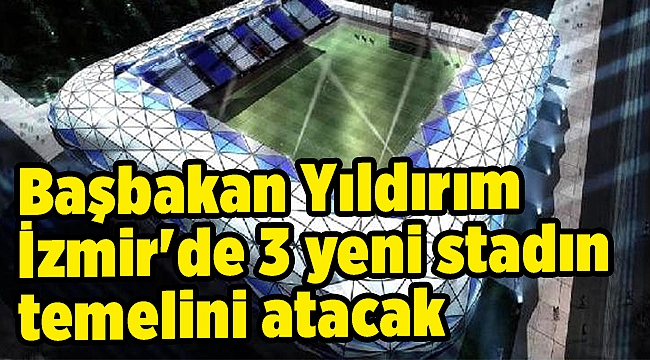 İzmir'de 3 yeni stadın temelini atacak