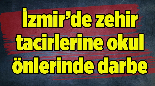 İzmir’de zehir tacirlerine okul önlerinde darbe