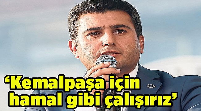 ‘Kemalpaşa için hamal gibi çalışırız’
