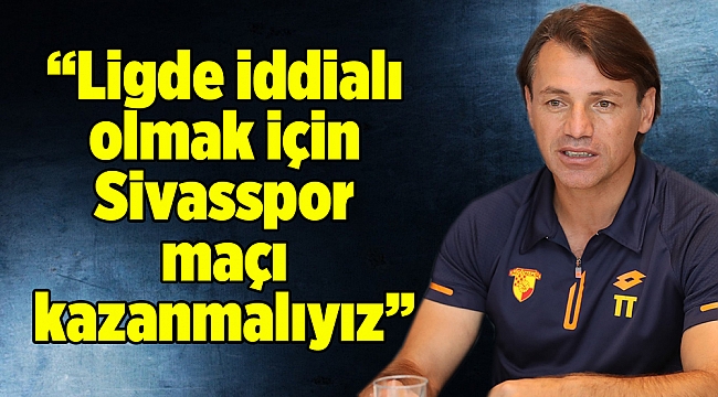 Tamer Tuna: “Ligde iddialı olmak için Sivasspor maçı kazanmalıyız”