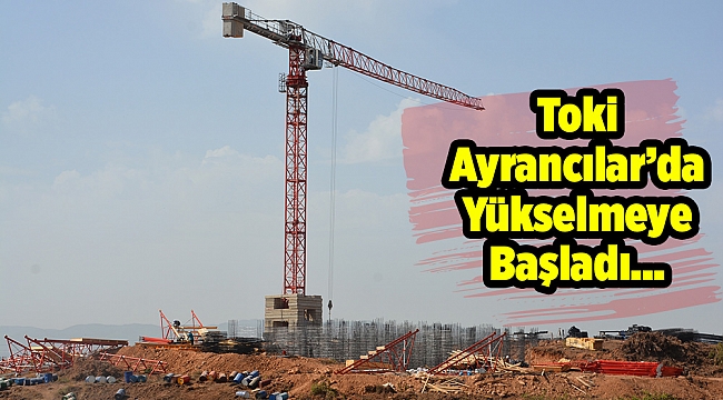 Toki Ayrancılar’da Yükselmeye Başladı…