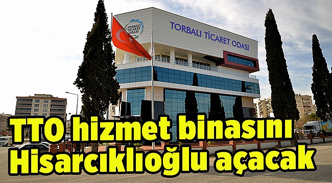 TTO hizmet binasını Hisarcıklıoğlu açacak