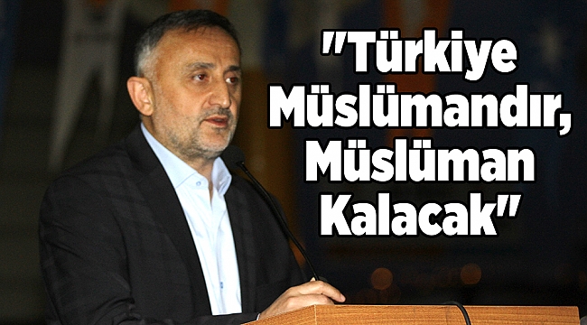 "Türkiye Müslümandır, Müslüman Kalacak"