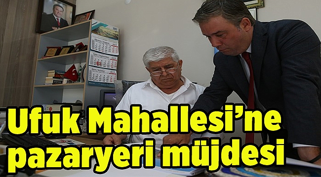 Ufuk Mahallesi’ne pazaryeri müjdesi