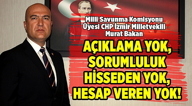 AÇIKLAMA YOK, SORUMLULUK HİSSEDEN YOK, HESAP VEREN YOK!
