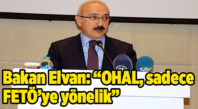 Bakan Elvan: “OHAL, sadece FETÖ’ye yönelik”