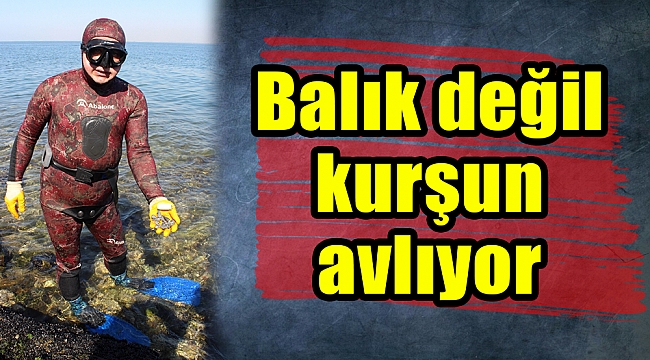 Balık değil kurşun avlıyor