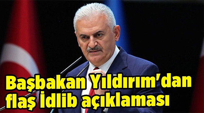 Başbakan Yıldırım'dan flaş İdlib açıklaması