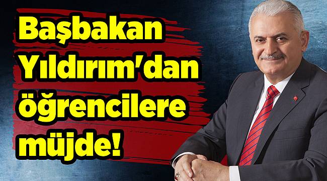 Başbakan Yıldırım'dan öğrencilere müjde!