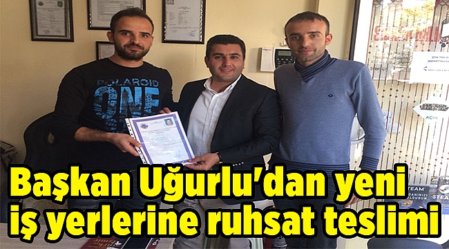Başkan Uğurlu'dan yeni iş yerlerine ruhsat teslimi