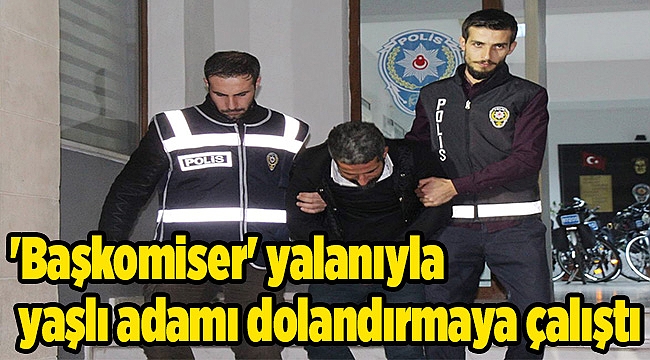 'Başkomiser' yalanıyla yaşlı adamı dolandırmaya çalıştı