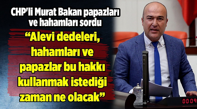 CHP'li Murat Bakan papazları ve hahamları sordu