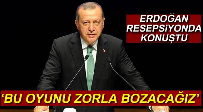 Cumhurbaşkanı Erdoğan: 'Bu oyunu zorla bozacağız'