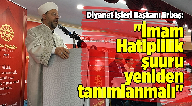 Diyanet İşleri Başkanı Erbaş: &quot;İmam Hatiplilik şuuru yeniden tanımlanmalı&quot;