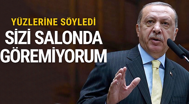 Erdoğan yüzlerine söyledi: Sizi salonda göremiyorum