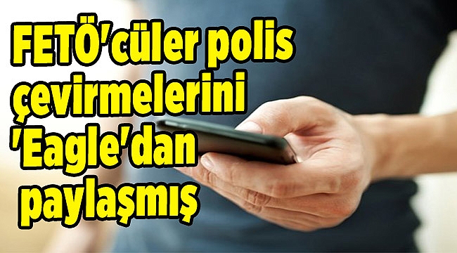 FETÖ&#039;cüler polis çevirmelerini &#039;Eagle&#039;dan paylaşmış