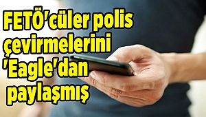 FETÖ'cüler polis çevirmelerini 'Eagle'dan paylaşmış