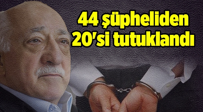 FETÖ operasyonunda 44 şüpheliden 20'si tutuklandı
