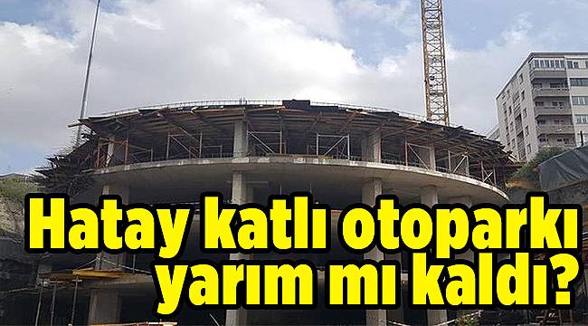 Hatay otoparkı yarım mı kaldı?