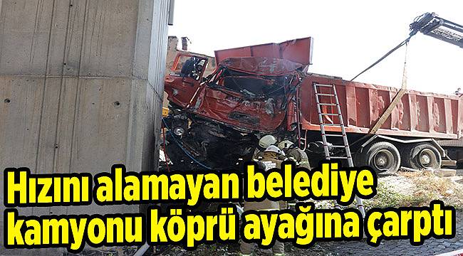 Hızını alamayan belediye kamyonu köprü ayağına çarptı: 1 ölü