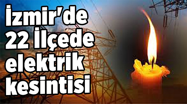 İzmir'de 22 ilçede elektrik kesintisi olacak