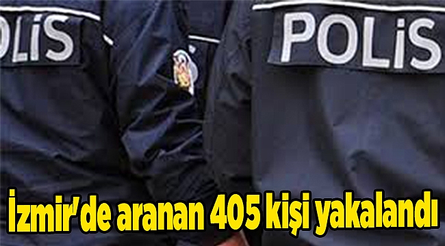 İzmir'de aranan 405 kişi yakalandı