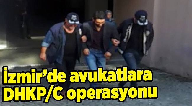 İzmir’de avukatlara DHKP/C operasyonu