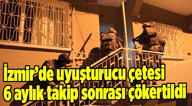  İzmir’de uyuşturucu çetesi 6 aylık takip sonrası çökertildi