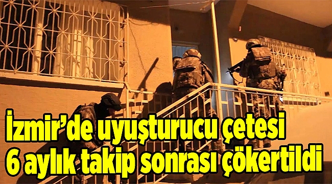 İzmir’de uyuşturucu çetesi 6 aylık takip sonrası çökertildi