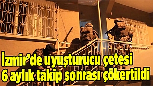  İzmir’de uyuşturucu çetesi 6 aylık takip sonrası çökertildi
