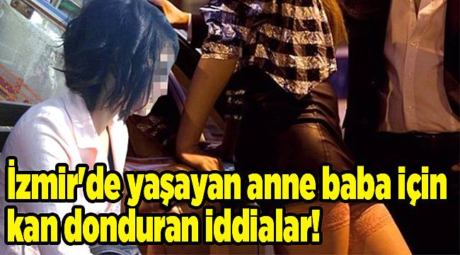 İzmir'de yaşayan anne baba için kan donduran iddialar