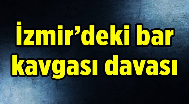 İzmir’deki bar kavgası davası