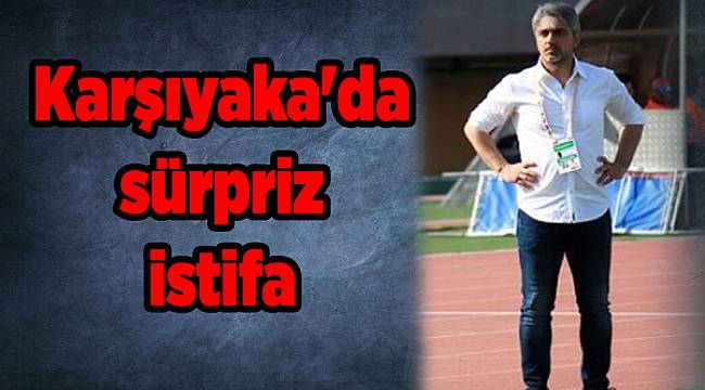 Karşıyaka'da sürpriz istifa