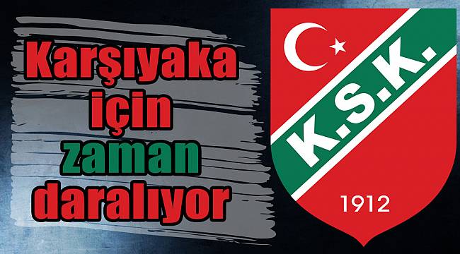 Karşıyaka için zaman daralıyor