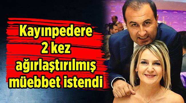 Kayınpedere 2 kez ağırlaştırılmış müebbet istendi