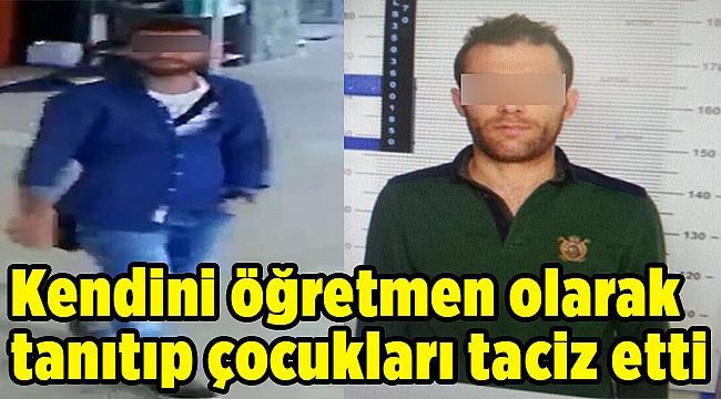 Kendini öğretmen olarak tanıtıp çocukları taciz etti