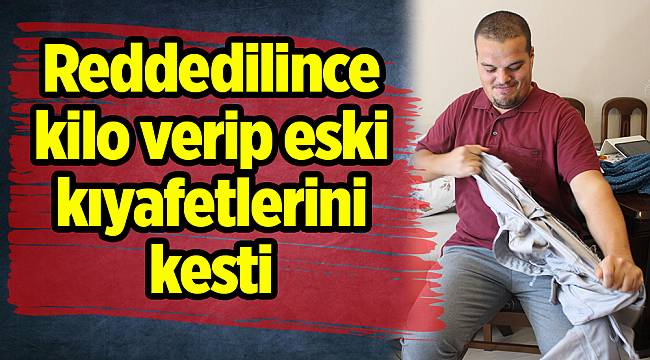 Reddedilince kilo verip eski kıyafetlerini kesti