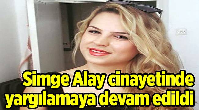 Simge Alay cinayetinde yargılamaya devam edildi
