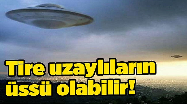 Tire uzaylıların üssü olabilir