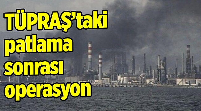 TÜPRAŞ’taki patlama sonrası operasyon
