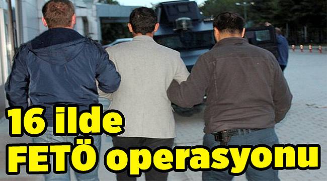16 ilde FETÖ operasyonu
